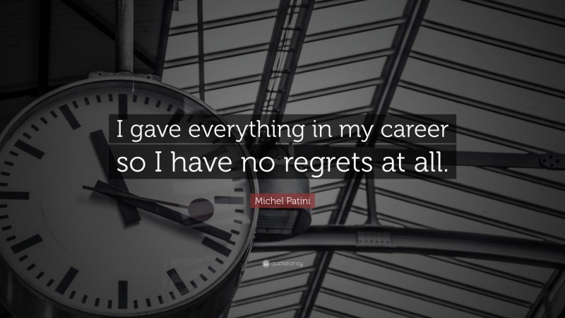 Michel Patini Quote: “I gave everything in my career so I have no regrets at all.”