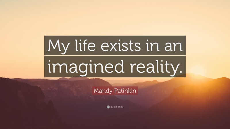 Mandy Patinkin Quote: “My life exists in an imagined reality.”