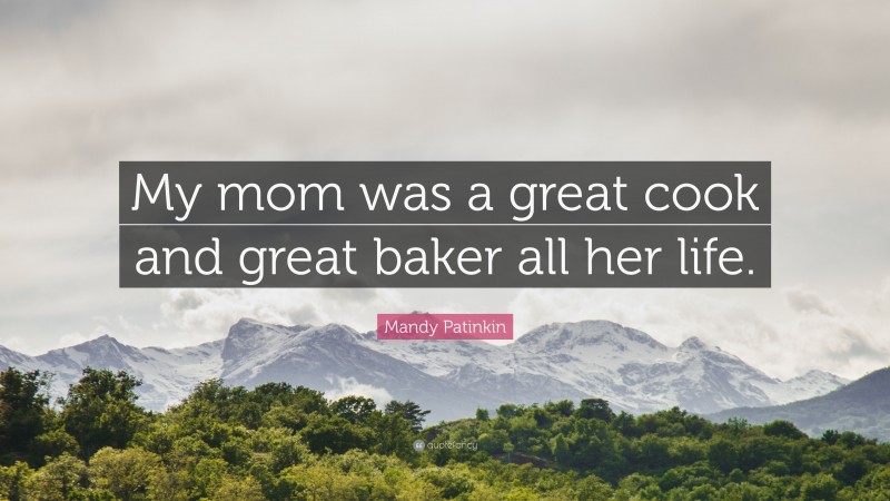 Mandy Patinkin Quote: “My mom was a great cook and great baker all her life.”