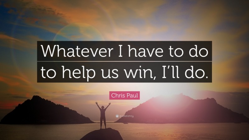 Chris Paul Quote: “Whatever I have to do to help us win, I’ll do.”