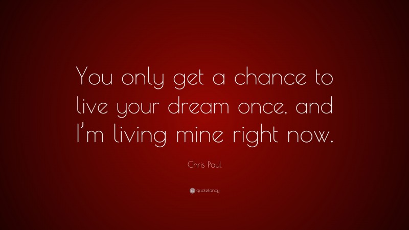 Chris Paul Quote: “You only get a chance to live your dream once, and I’m living mine right now.”