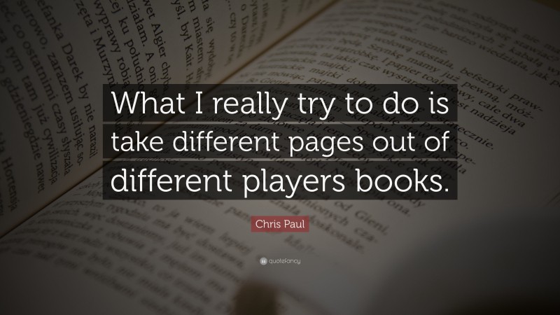 Chris Paul Quote: “What I really try to do is take different pages out of different players books.”
