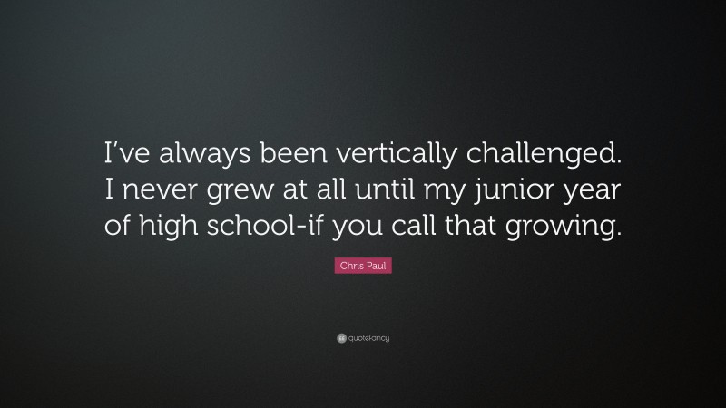 Chris Paul Quote: “I’ve always been vertically challenged. I never grew at all until my junior year of high school-if you call that growing.”