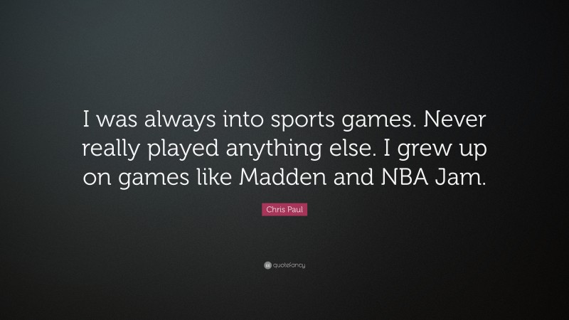 Chris Paul Quote: “I was always into sports games. Never really played anything else. I grew up on games like Madden and NBA Jam.”