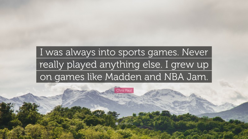 Chris Paul Quote: “I was always into sports games. Never really played anything else. I grew up on games like Madden and NBA Jam.”