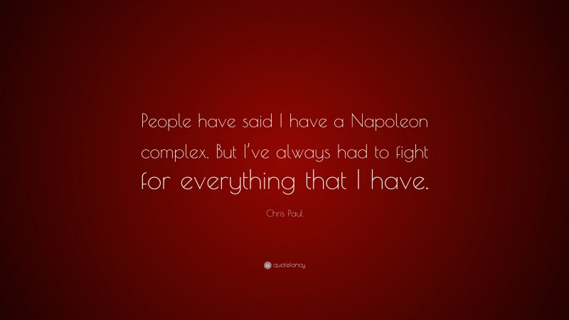 Chris Paul Quote: “People have said I have a Napoleon complex. But I’ve always had to fight for everything that I have.”