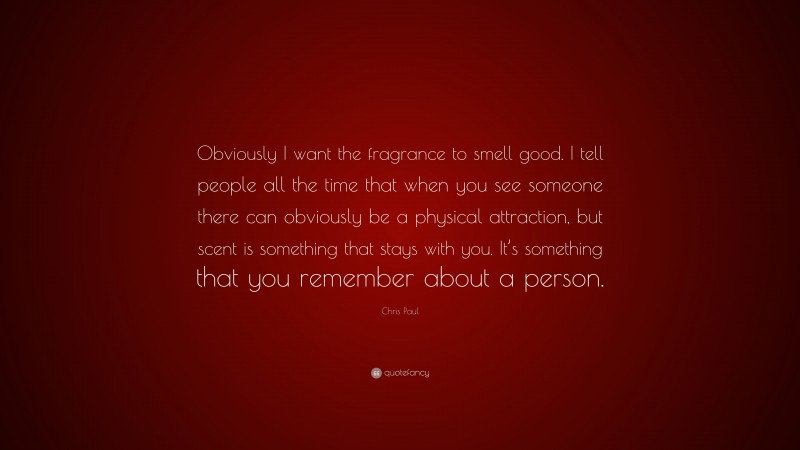 Chris Paul Quote: “Obviously I want the fragrance to smell good. I tell people all the time that when you see someone there can obviously be a physical attraction, but scent is something that stays with you. It’s something that you remember about a person.”