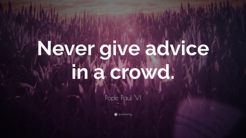 Pope Paul VI Quote: “Never give advice in a crowd.”