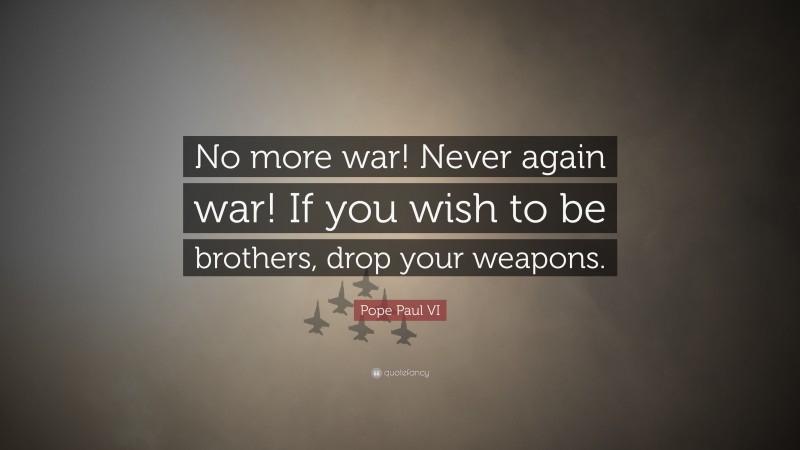 Pope Paul VI Quote: “No more war! Never again war! If you wish to be brothers, drop your weapons.”