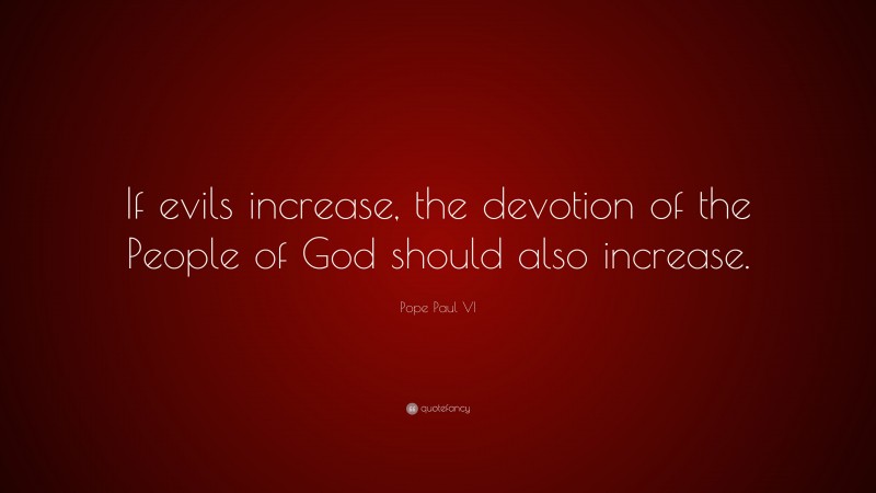 Pope Paul VI Quote: “If evils increase, the devotion of the People of God should also increase.”