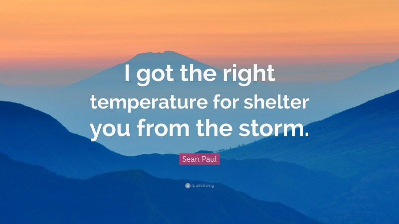 Sean Paul Quote: “I got the right temperature for shelter you from the storm.”
