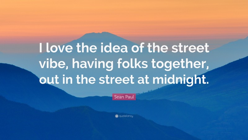 Sean Paul Quote: “I love the idea of the street vibe, having folks together, out in the street at midnight.”