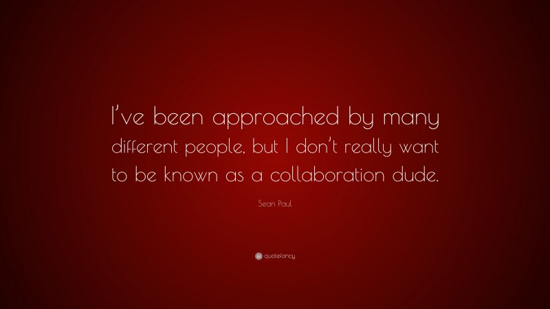 Sean Paul Quote: “I’ve been approached by many different people, but I don’t really want to be known as a collaboration dude.”