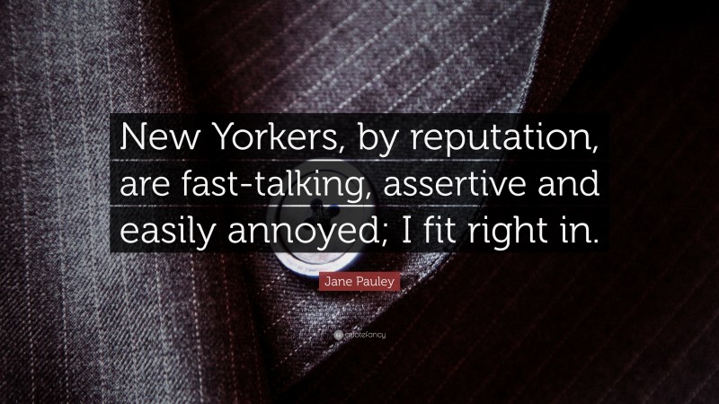 Jane Pauley Quote: “New Yorkers, by reputation, are fast-talking, assertive and easily annoyed; I fit right in.”