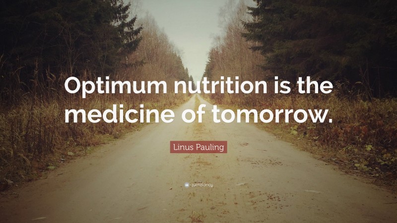 Linus Pauling Quote: “Optimum nutrition is the medicine of tomorrow.”