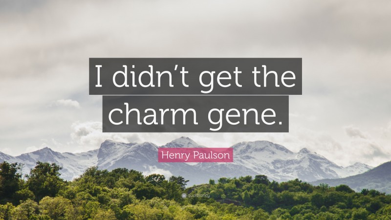 Henry Paulson Quote: “I didn’t get the charm gene.”