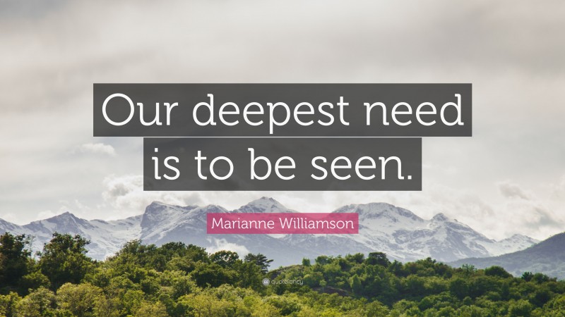Marianne Williamson Quote: “Our deepest need is to be seen.”