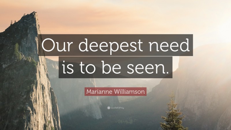 Marianne Williamson Quote: “Our deepest need is to be seen.”