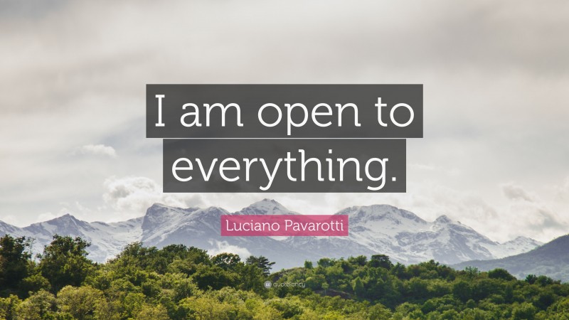 Luciano Pavarotti Quote: “I am open to everything.”