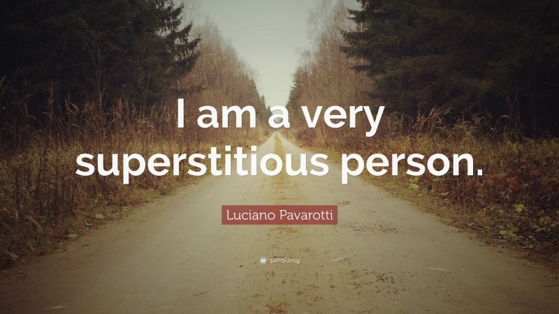 Luciano Pavarotti Quote: “I am a very superstitious person.”