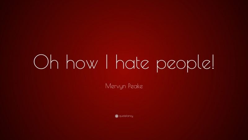 Mervyn Peake Quote: “Oh how I hate people!”