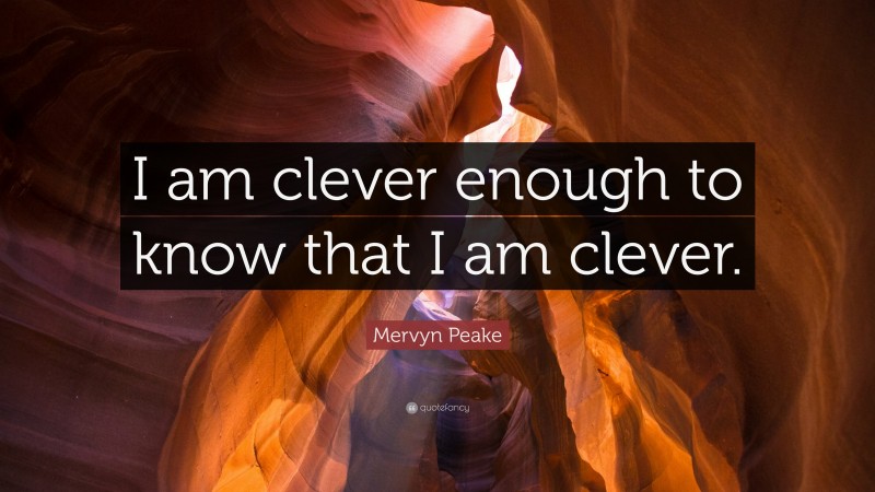 Mervyn Peake Quote: “I am clever enough to know that I am clever.”