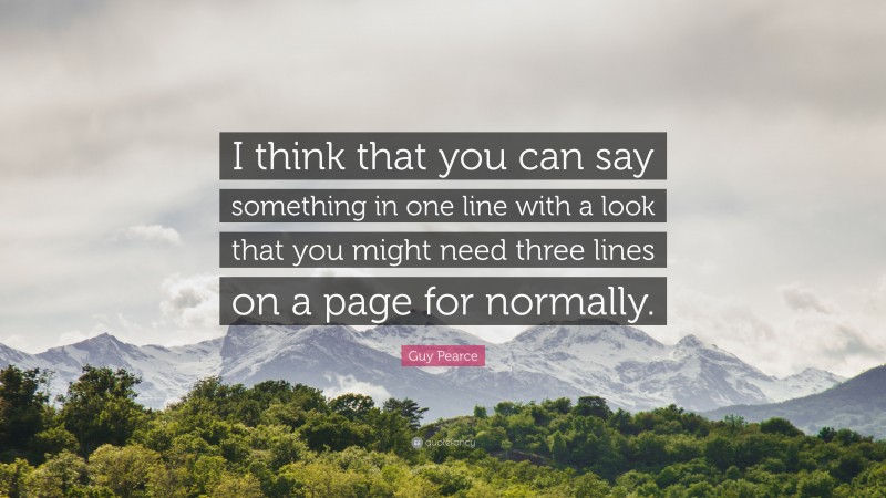 Guy Pearce Quote: “I think that you can say something in one line with a look that you might need three lines on a page for normally.”