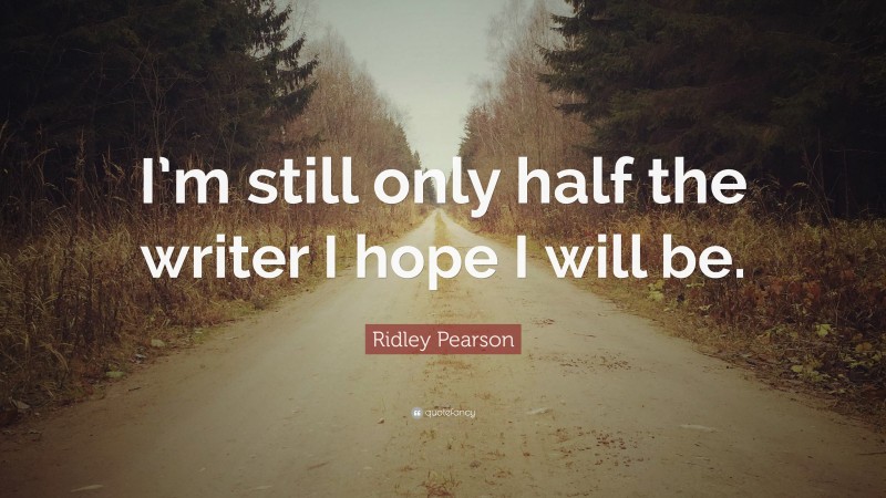 Ridley Pearson Quote: “I’m still only half the writer I hope I will be.”