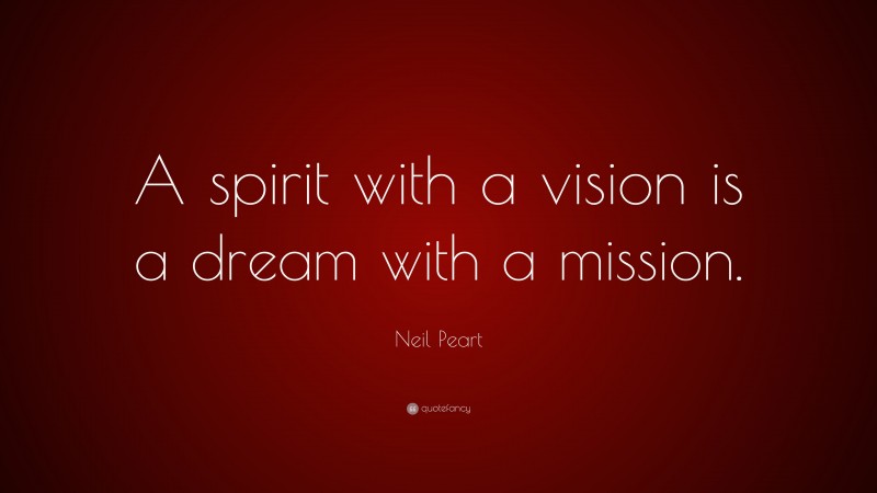 Neil Peart Quote: “A spirit with a vision is a dream with a mission.”