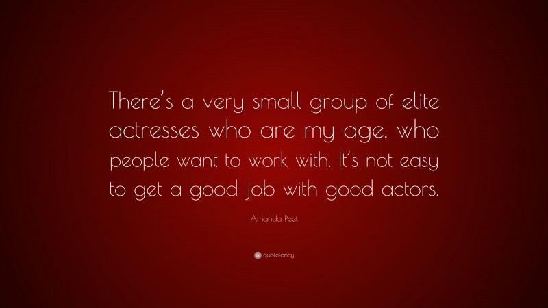 Amanda Peet Quote: “There’s a very small group of elite actresses who are my age, who people want to work with. It’s not easy to get a good job with good actors.”