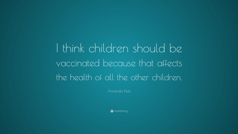Amanda Peet Quote: “I think children should be vaccinated because that affects the health of all the other children.”