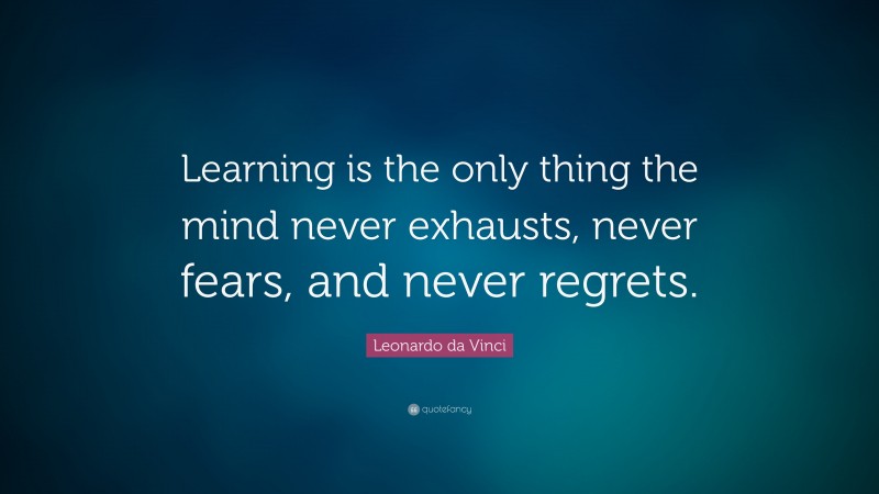 Leonardo da Vinci Quote: “Learning is the only thing the mind never ...