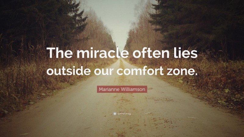 Marianne Williamson Quote: “The miracle often lies outside our comfort zone.”
