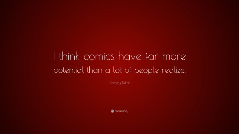 Harvey Pekar Quote: “I think comics have far more potential than a lot of people realize.”