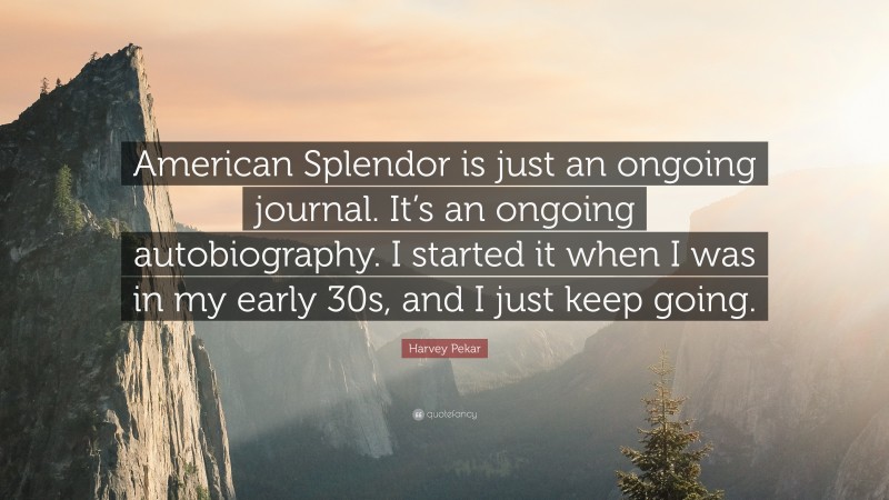 Harvey Pekar Quote: “American Splendor is just an ongoing journal. It’s an ongoing autobiography. I started it when I was in my early 30s, and I just keep going.”