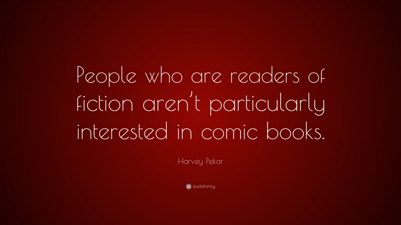 Harvey Pekar Quote: “People who are readers of fiction aren’t particularly interested in comic books.”