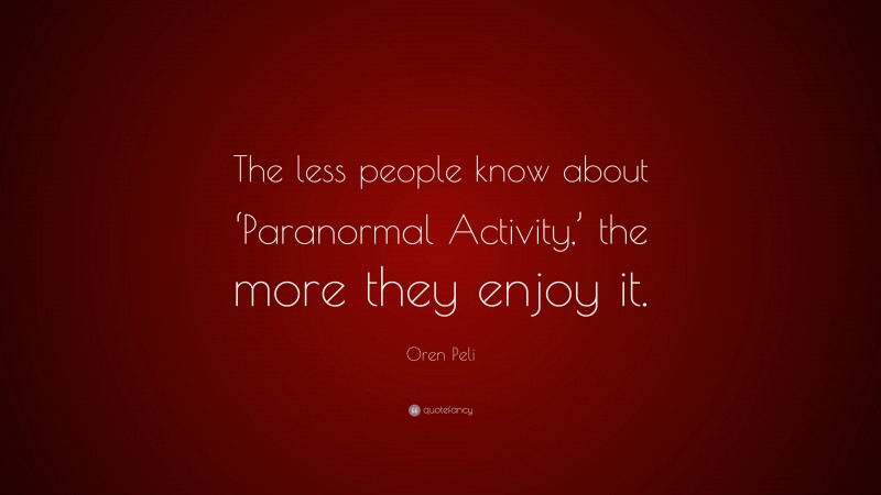 Oren Peli Quote: “The less people know about ‘Paranormal Activity,’ the more they enjoy it.”