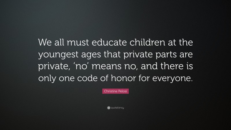 Christine Pelosi Quote: “We all must educate children at the youngest ages that private parts are private, ‘no’ means no, and there is only one code of honor for everyone.”