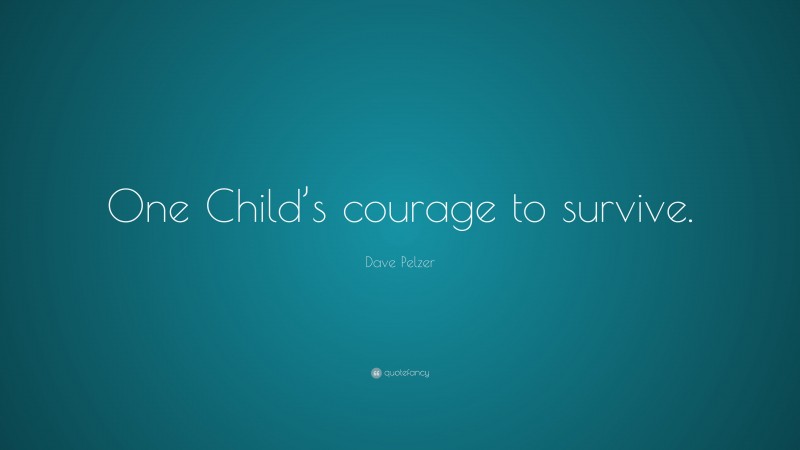 Dave Pelzer Quote: “One Child’s courage to survive.”