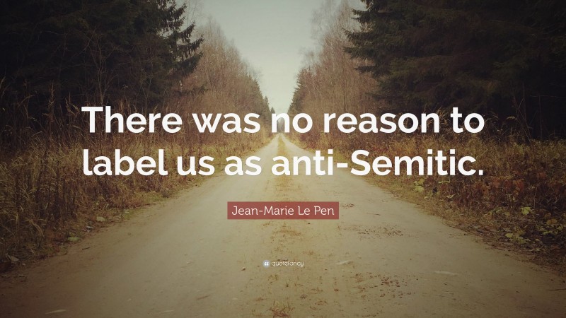 Jean-Marie Le Pen Quote: “There was no reason to label us as anti-Semitic.”