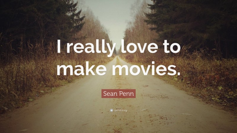 Sean Penn Quote: “I really love to make movies.”