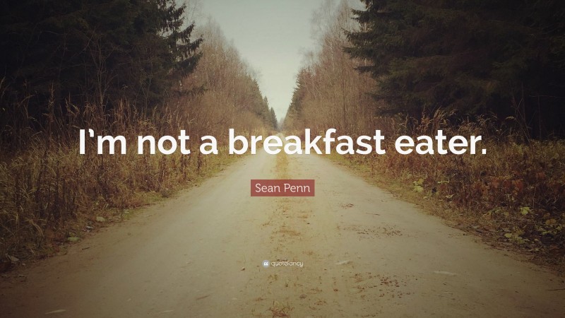 Sean Penn Quote: “I’m not a breakfast eater.”