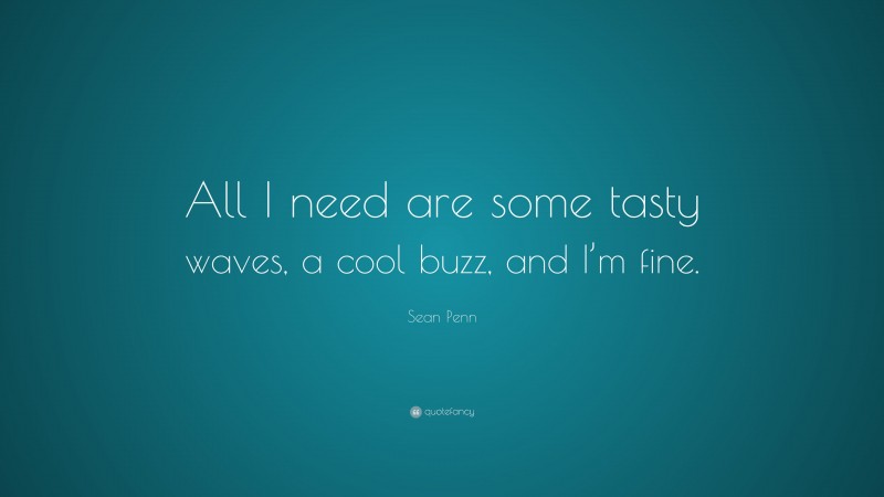 Sean Penn Quote: “All I need are some tasty waves, a cool buzz, and I’m fine.”