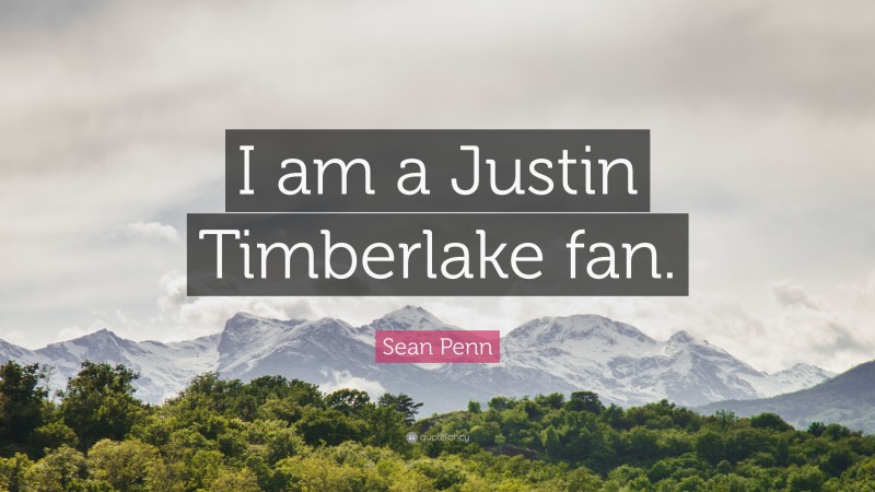 Sean Penn Quote: “I am a Justin Timberlake fan.”