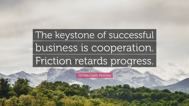 James Cash Penney Quote: “The keystone of successful business is cooperation. Friction retards progress.”