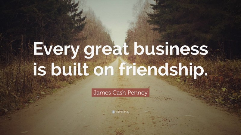 James Cash Penney Quote: “Every great business is built on friendship.”