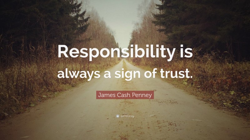 James Cash Penney Quote: “Responsibility is always a sign of trust.”