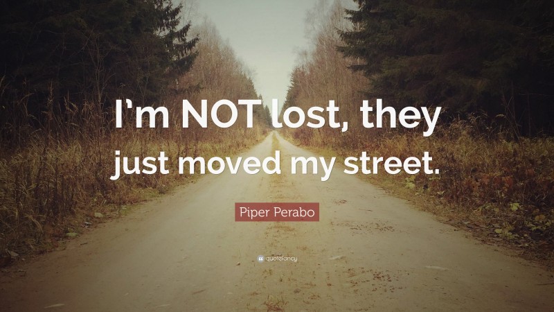 Piper Perabo Quote: “I’m NOT lost, they just moved my street.”