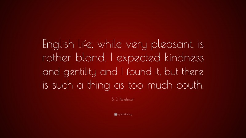 S. J. Perelman Quote: “English life, while very pleasant, is rather bland. I expected kindness and gentility and I found it, but there is such a thing as too much couth.”