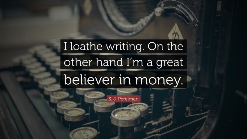 S. J. Perelman Quote: “I loathe writing. On the other hand I’m a great believer in money.”